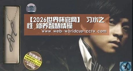 【2026世界杯官网】
习水之性 修养智慧情操(图1) 世界杯买球