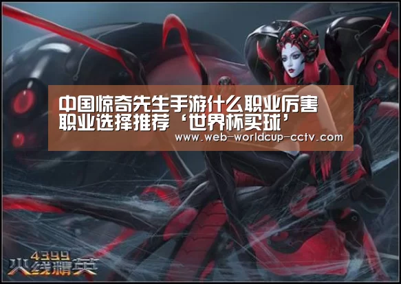 中国惊奇先生手游什么职业厉害 职业选择推荐‘世界杯买球’(图1) 2026世界杯官网