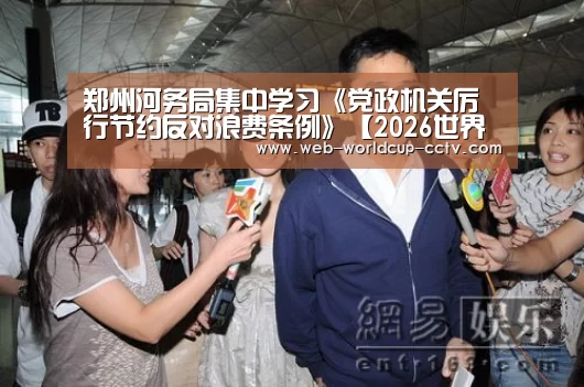 郑州河务局集中学习《党政机关厉行节约反对浪费条例》【2026世界杯官网】(图4) 世界杯买球