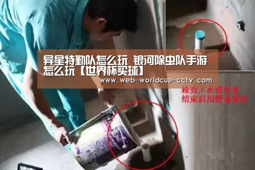 异星特勤队怎么玩 银河除虫队手游怎么玩【世界杯买球】(图3) 2026世界杯