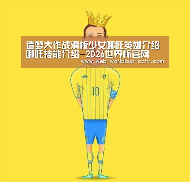 造梦大作战滑板少女哪吒英雄介绍 哪吒技能介绍-2026世界杯官网(图2) 2026世界杯官网