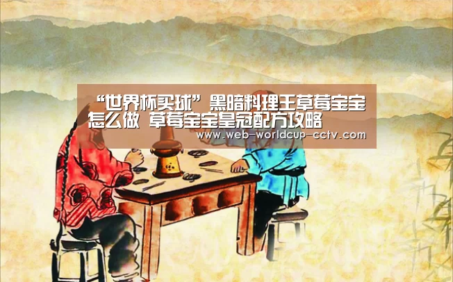 “世界杯买球”黑暗料理王草莓宝宝怎么做 草莓宝宝皇冠配方攻略(图2) 2026世界杯官网